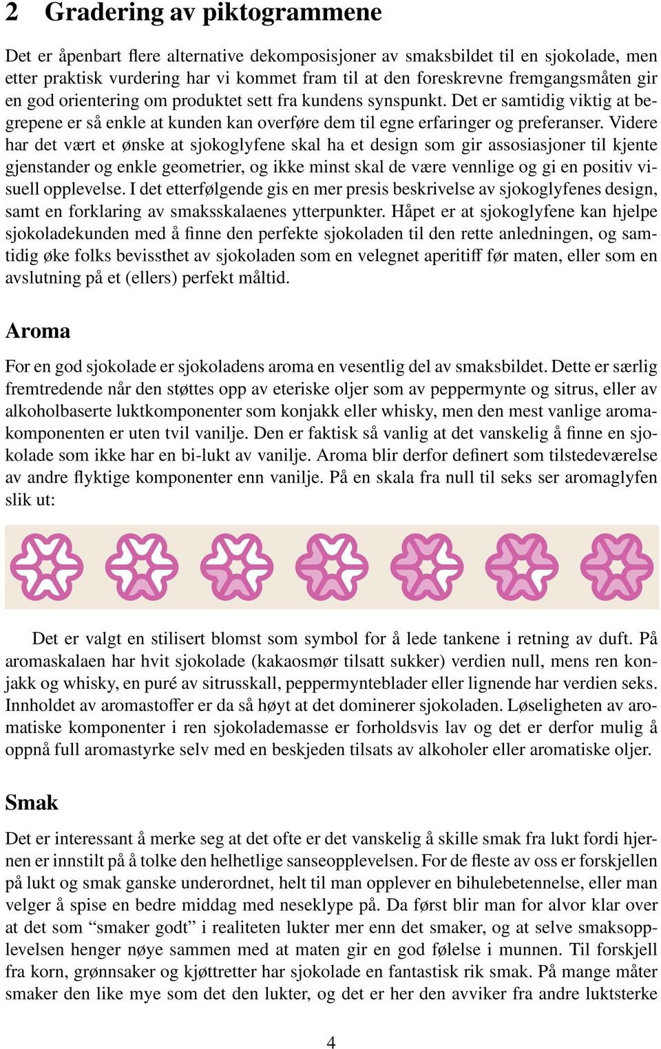 Videre har det vært et ønske at sjokoglyfene skal ha et design som gir assosiasjoner til kjente gjenstander og enkle geometrier, og ikke minst skal de være vennlige og gi en positiv visuell