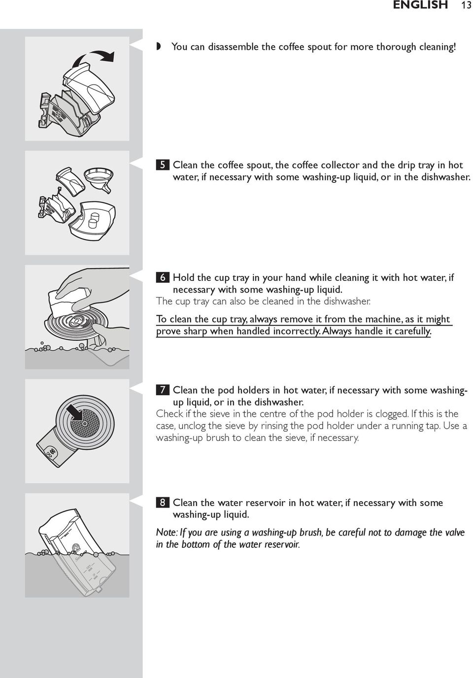 6 Hold the cup tray in your hand while cleaning it with hot water if necessary with some washing-up liquid. The cup tray can also be cleaned in the dishwasher.