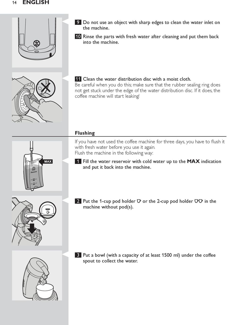 If it does the coffee machine will start leaking! Flushing If you have not used the coffee machine for three days you have to flush it with fresh water before you use it again.