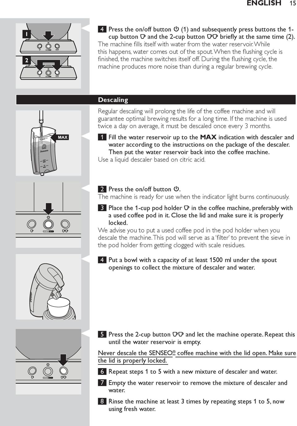 During the flushing cycle the machine produces more noise than during a regular brewing cycle.