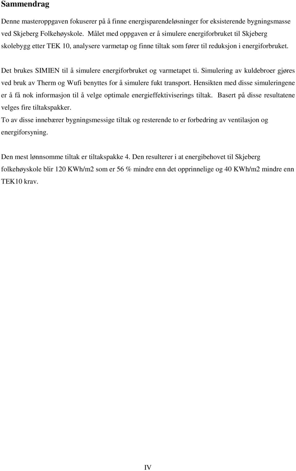 Det brukes SIMIEN til å simulere energiforbruket og varmetapet ti. Simulering av kuldebroer gjøres ved bruk av Therm og Wufi benyttes for å simulere fukt transport.