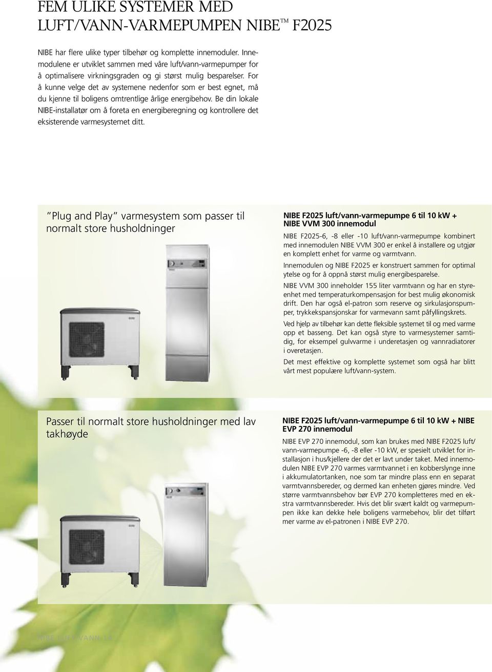 For å kunne velge det av systemene nedenfor som er best egnet, må du kjenne til boligens omtrentlige årlige energibehov.