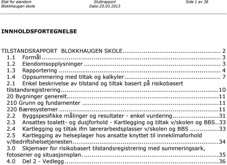 .. 31 2.3 Ansattes toalett- og dusjforhold - Kartlegging og tiltak v/skolen og BBS.. 33 2.4 Kartlegging og tiltak ifm lærerarbeidsplasser v/skolen og BBS... 33 2.5 Kartlegging av helseplager hos ansatte knyttet til inneklimaforhold v/bedriftshelsetjenesten.