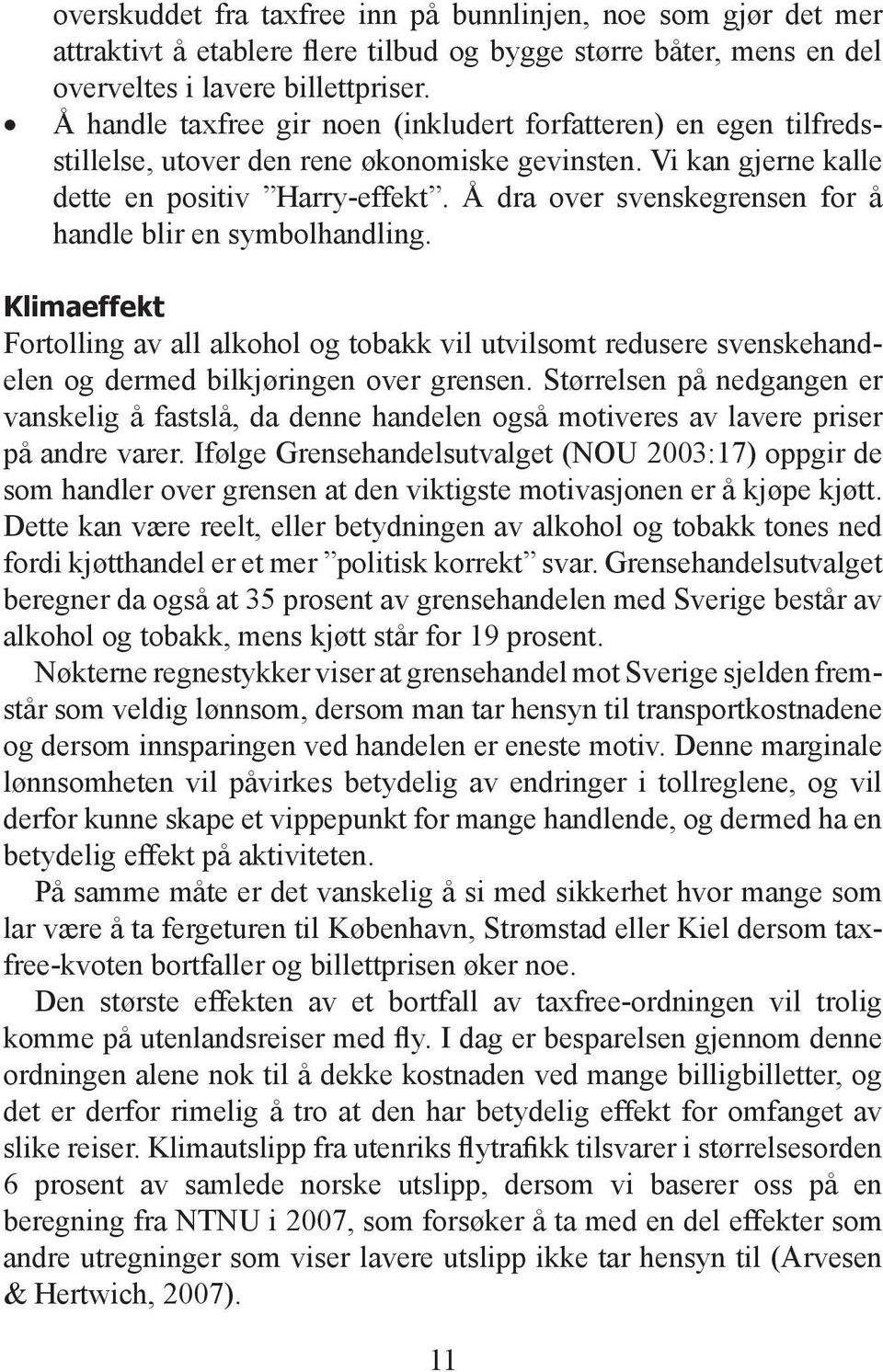 Å dra over svenskegrensen for å handle blir en symbolhandling. Klimaeffekt Fortolling av all alkohol og tobakk vil utvilsomt redusere svenskehandelen og dermed bilkjøringen over grensen.