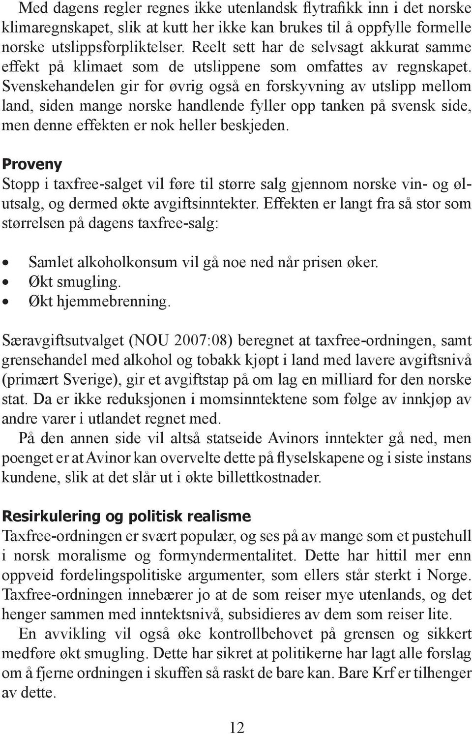 Svenskehandelen gir for øvrig også en forskyvning av utslipp mellom land, siden mange norske handlende fyller opp tanken på svensk side, men denne effekten er nok heller beskjeden.