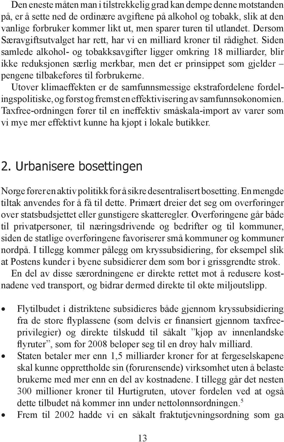 Siden samlede alkohol- og tobakksavgifter ligger omkring 18 milliarder, blir ikke reduksjonen særlig merkbar, men det er prinsippet som gjelder pengene tilbakeføres til forbrukerne.