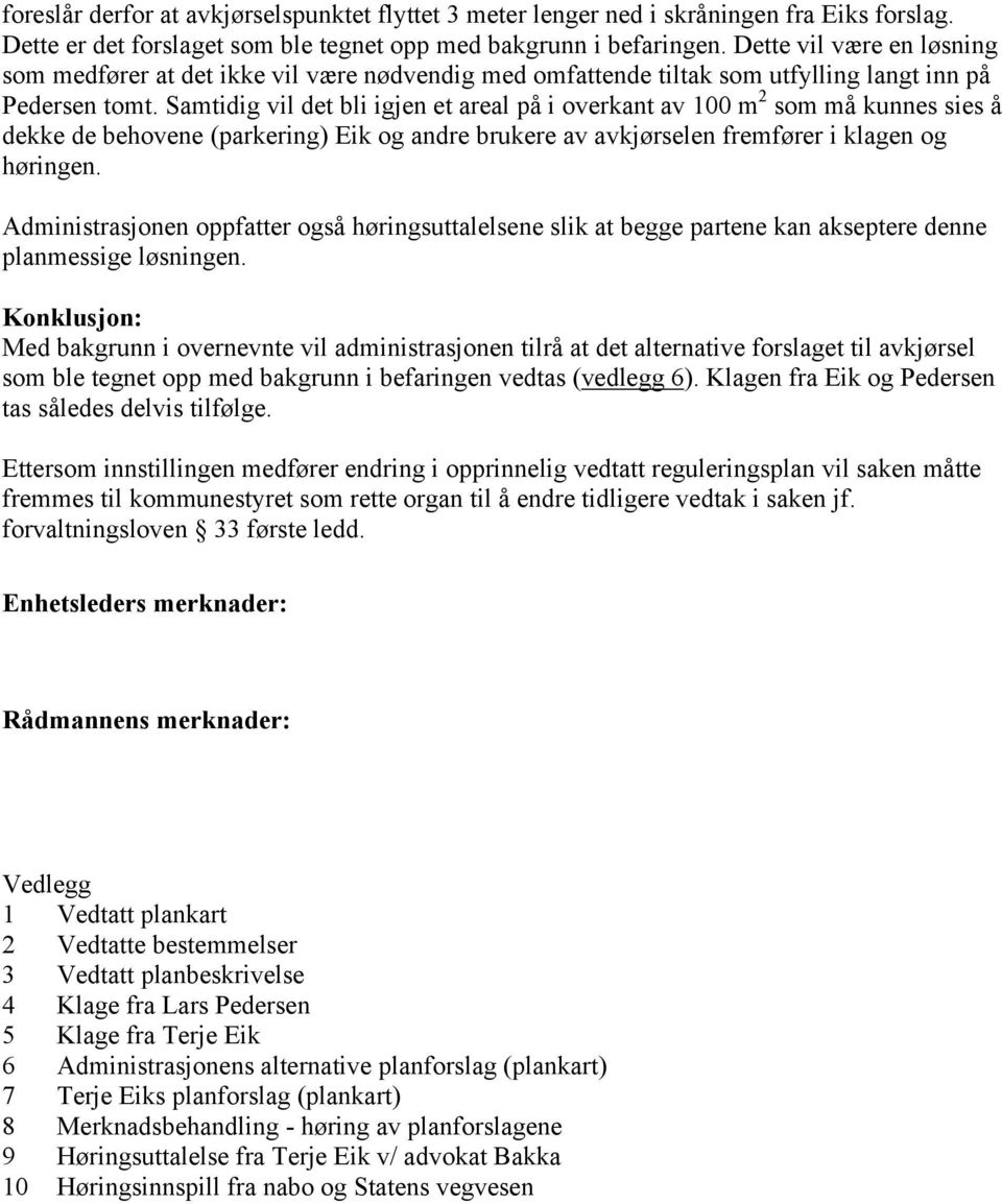 Samtidig vil det bli igjen et areal på i overkant av 100 m 2 som må kunnes sies å dekke de behovene (parkering) Eik og andre brukere av avkjørselen fremfører i klagen og høringen.