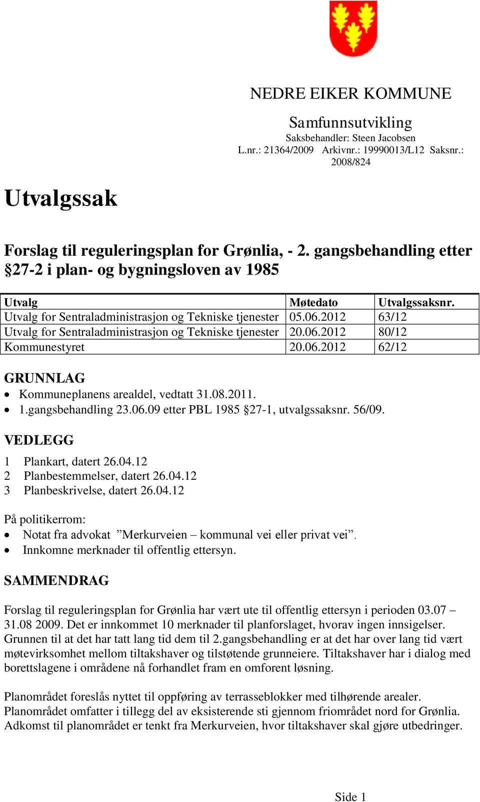 2012 63/12 Utvalg for Sentraladministrasjon og Tekniske tjenester 20.06.2012 80/12 Kommunestyret 20.06.2012 62/12 GRUNNLAG Kommuneplanens arealdel, vedtatt 31.08.2011. 1.gangsbehandling 23.06.09 etter PBL 1985 27-1, utvalgssaksnr.