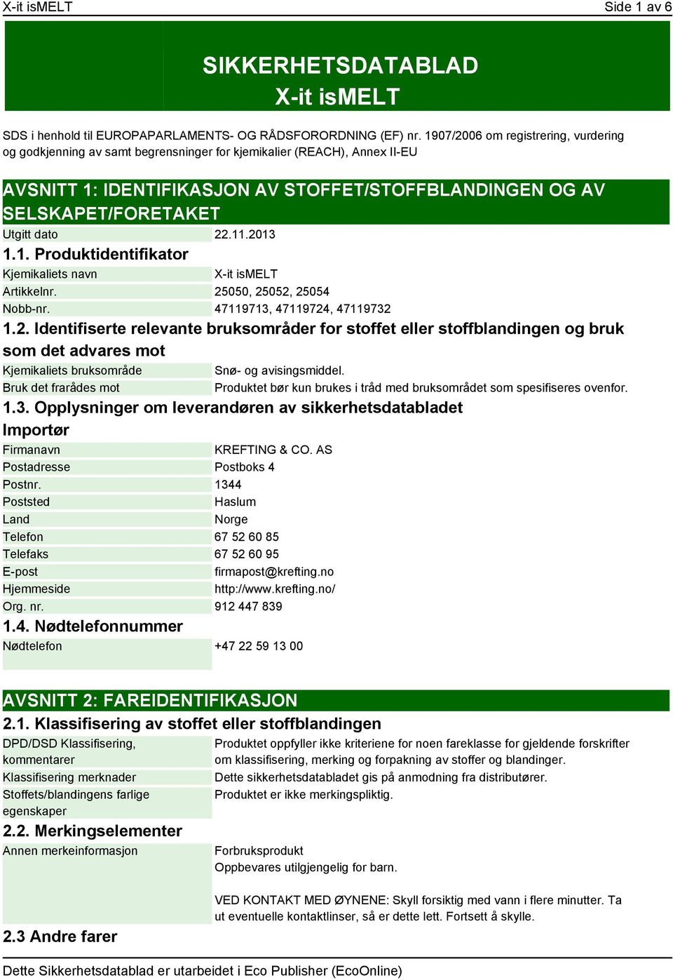 dato 22.11.2013 1.1. Produktidentifikator Kjemikaliets navn X-it ismelt Artikkelnr. 25050, 25052, 25054 Nobb-nr. 47119713, 47119724, 47119732 1.2. Identifiserte relevante bruksområder for stoffet eller stoffblandingen og bruk som det advares mot Kjemikaliets bruksområde Snø- og avisingsmiddel.