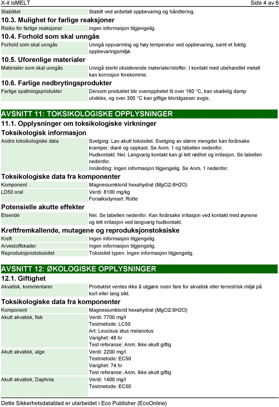 Unngå sterkt oksiderende materialer/stoffer. I kontakt med ubehandlet metall kan korrosjon forekomme.