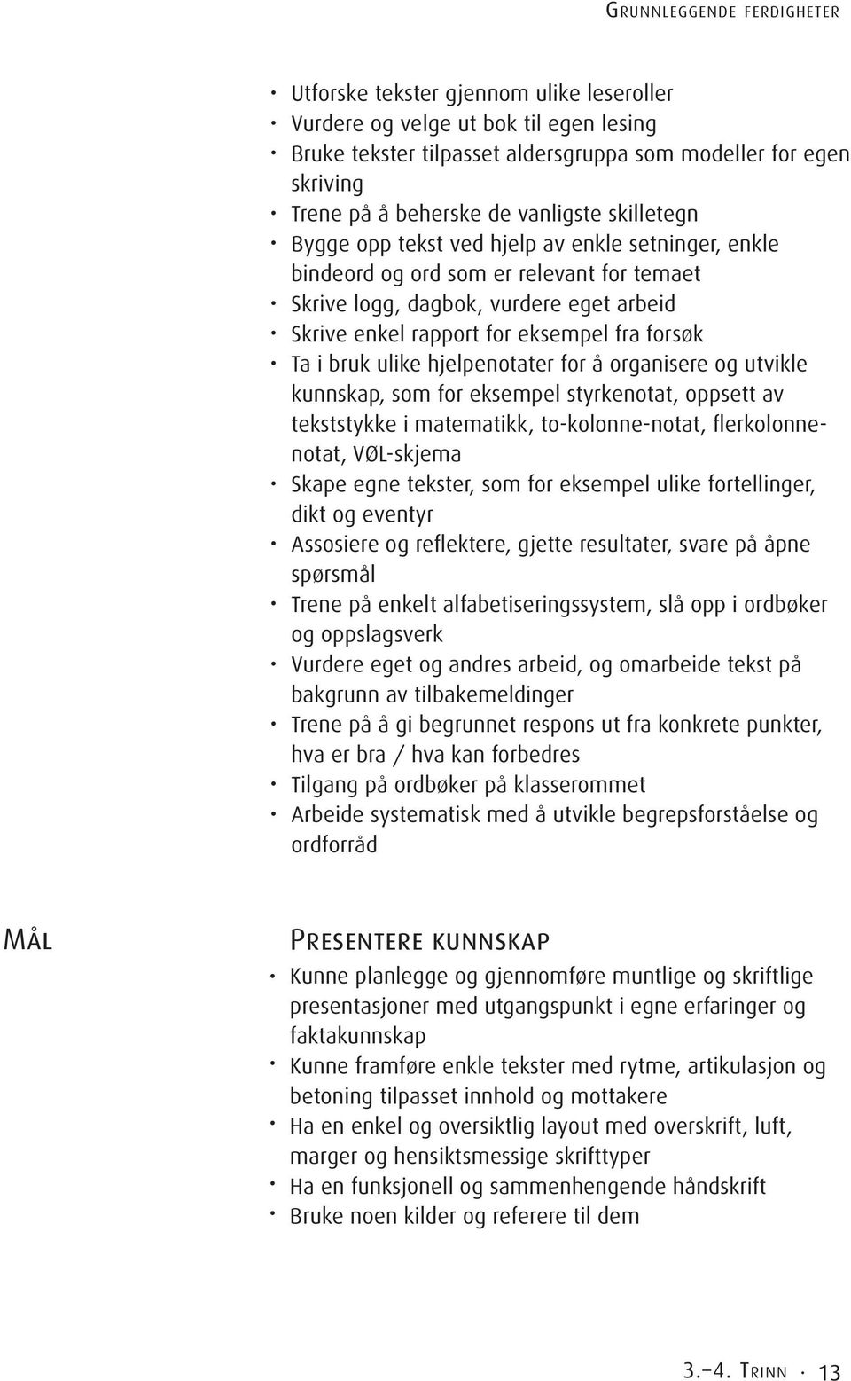 forsøk Ta i bruk ulike hjelpenotater for å organisere og utvikle kunnskap, som for eksempel styrkenotat, oppsett av tekststykke i matematikk, to-kolonne-notat, flerkolonnenotat, VØL-skjema Skape egne