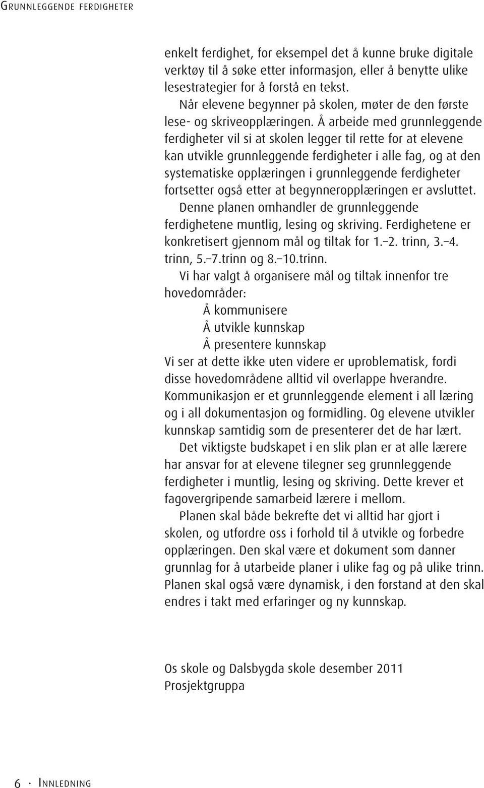 Å arbeide med grunnleggende ferdigheter vil si at skolen legger til rette for at elevene kan utvikle grunnleggende ferdigheter i alle fag, og at den systematiske opplæringen i grunnleggende