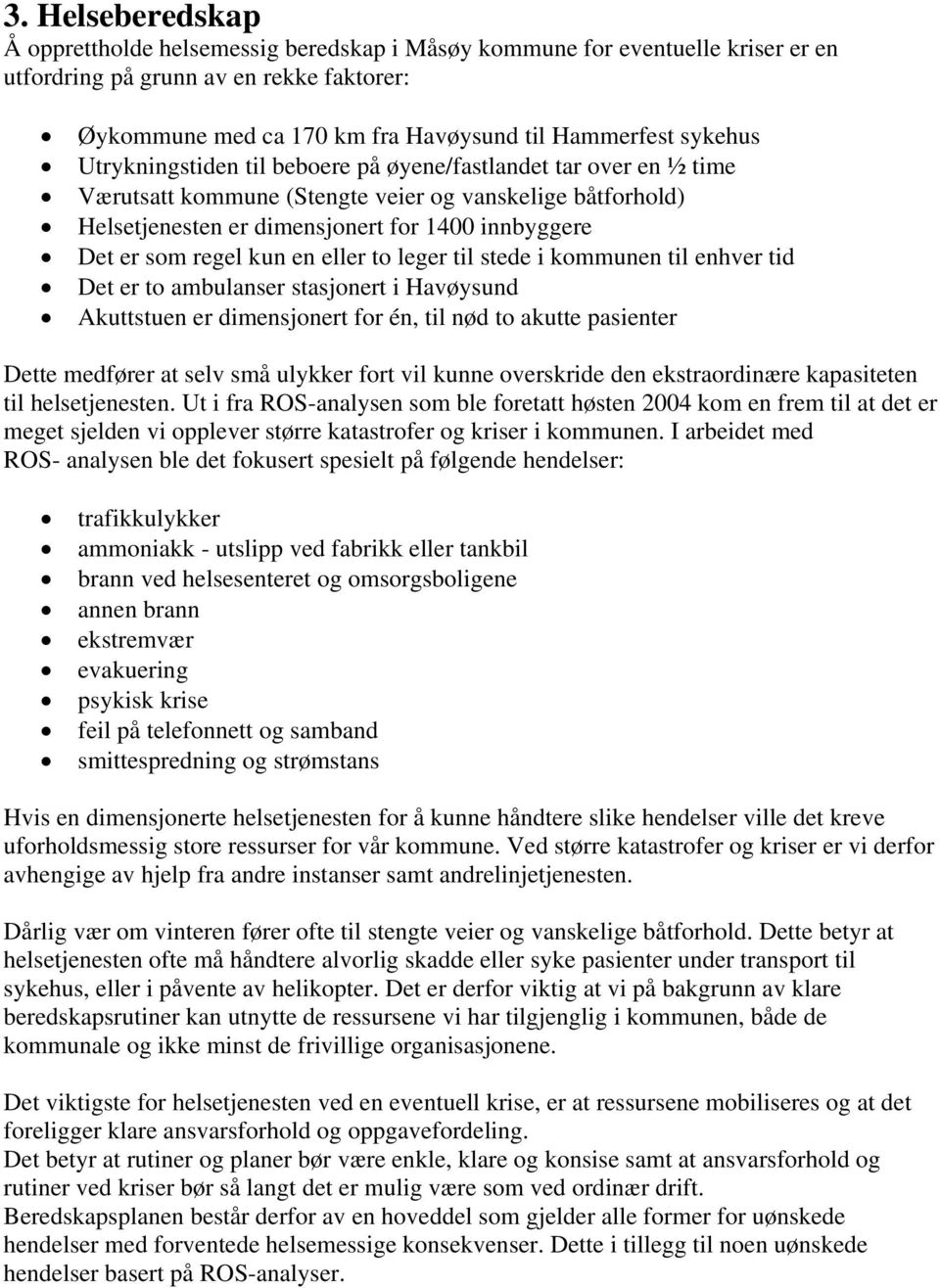 regel kun en eller to leger til stede i kommunen til enhver tid Det er to ambulanser stasjonert i Havøysund Akuttstuen er dimensjonert for én, til nød to akutte pasienter Dette medfører at selv små