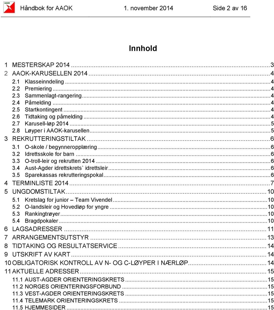 .. 6 3.4 Aust-Agder idrettskrets` idrettsleir... 6 3.5 Sparekassas rekrutteringspokal... 6 4 TERMINLISTE 2014... 7 5 UNGDOMSTILTAK... 10 5.1 Kretslag for junior Team Vivendel... 10 5.2 O-landsleir og Hovedløp for yngre.