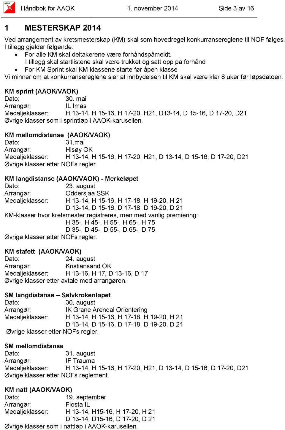 I tillegg skal startlistene skal være trukket og satt opp på forhånd For KM Sprint skal KM klassene starte før åpen klasse Vi minner om at konkurransereglene sier at innbydelsen til KM skal være klar