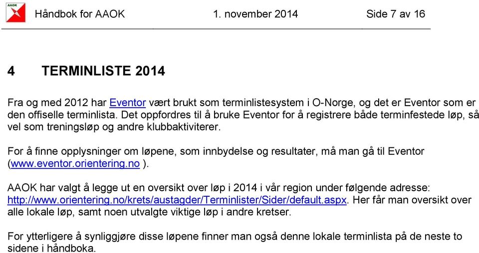 For å finne opplysninger om løpene, som innbydelse og resultater, må man gå til Eventor (www.eventor.orientering.no ).