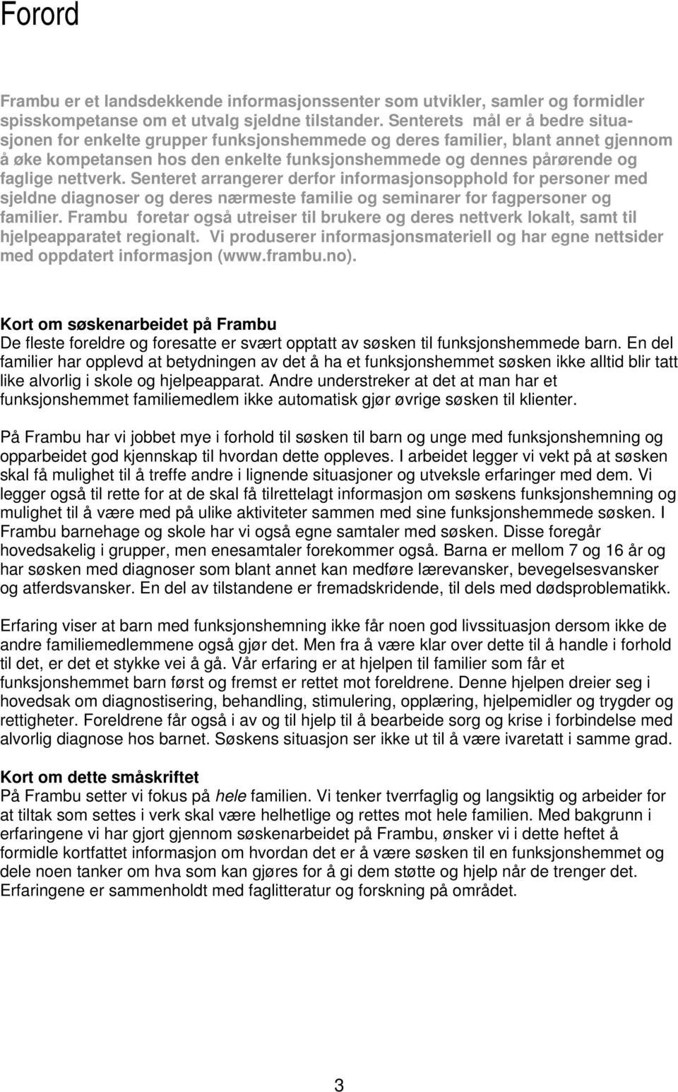 nettverk. Senteret arrangerer derfor informasjonsopphold for personer med sjeldne diagnoser og deres nærmeste familie og seminarer for fagpersoner og familier.