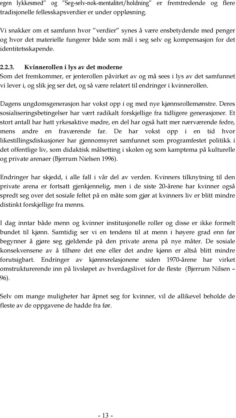 Kvinnerollen i lys av det moderne Som det fremkommer, er jenterollen påvirket av og må sees i lys av det samfunnet vi lever i, og slik jeg ser det, og så være relatert til endringer i kvinnerollen.