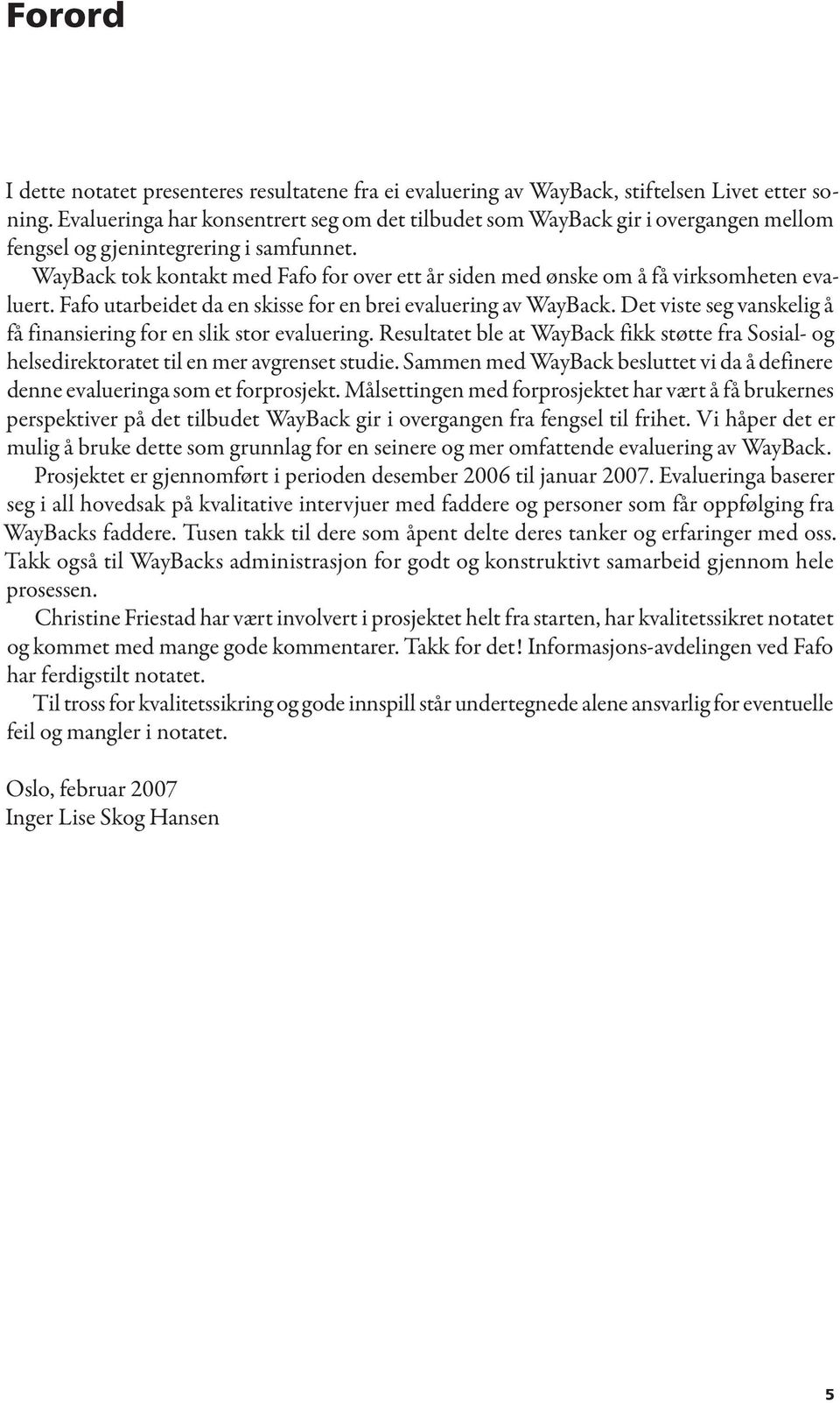 WayBack tok kontakt med Fafo for over ett år siden med ønske om å få virksomheten evaluert. Fafo utarbeidet da en skisse for en brei evaluering av WayBack.