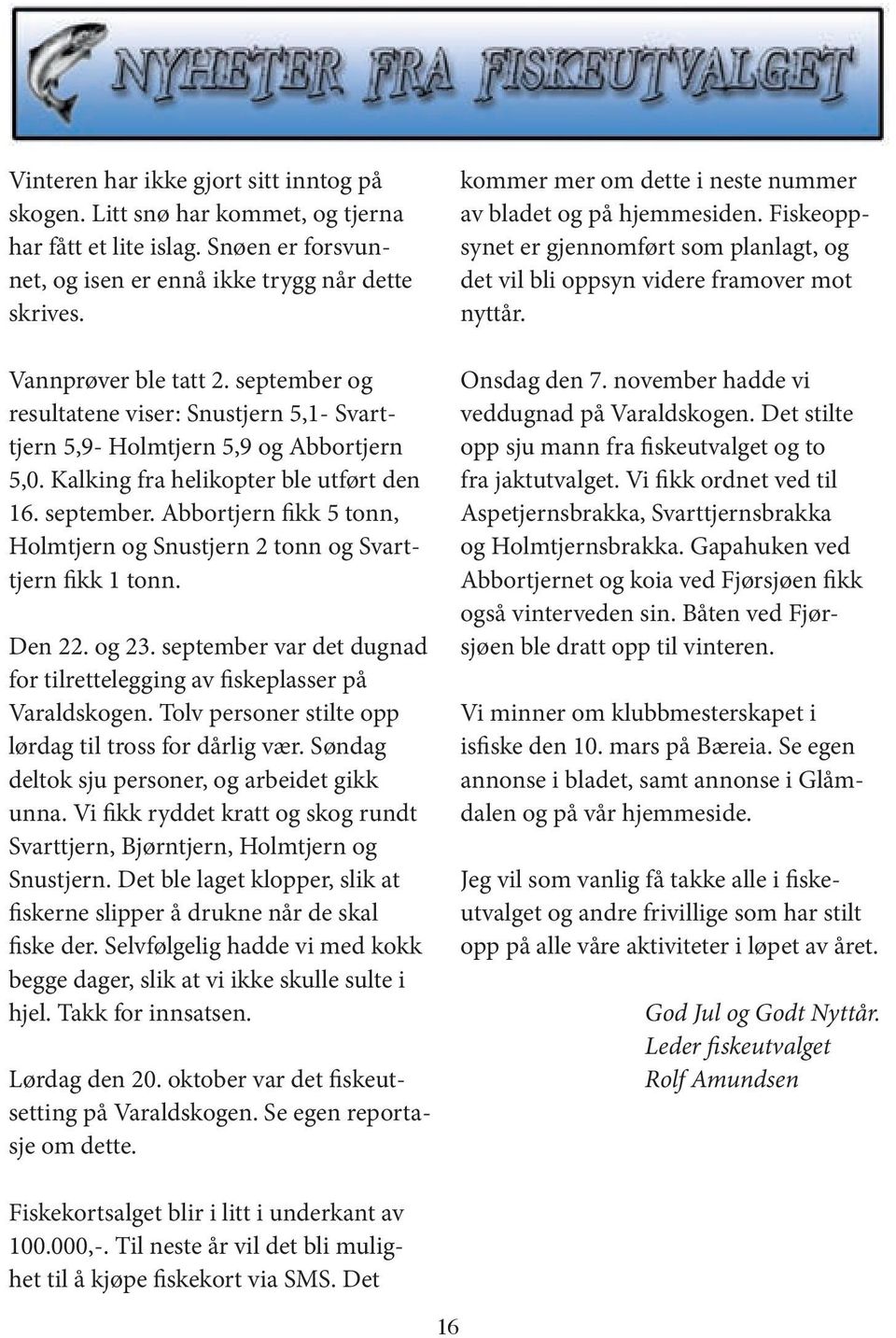 Abbortjern fikk 5 tonn, Holmtjern og Snustjern 2 tonn og Svarttjern fikk 1 tonn. Den 22. og 23. september var det dugnad for tilrettelegging av fiskeplasser på Varaldskogen.