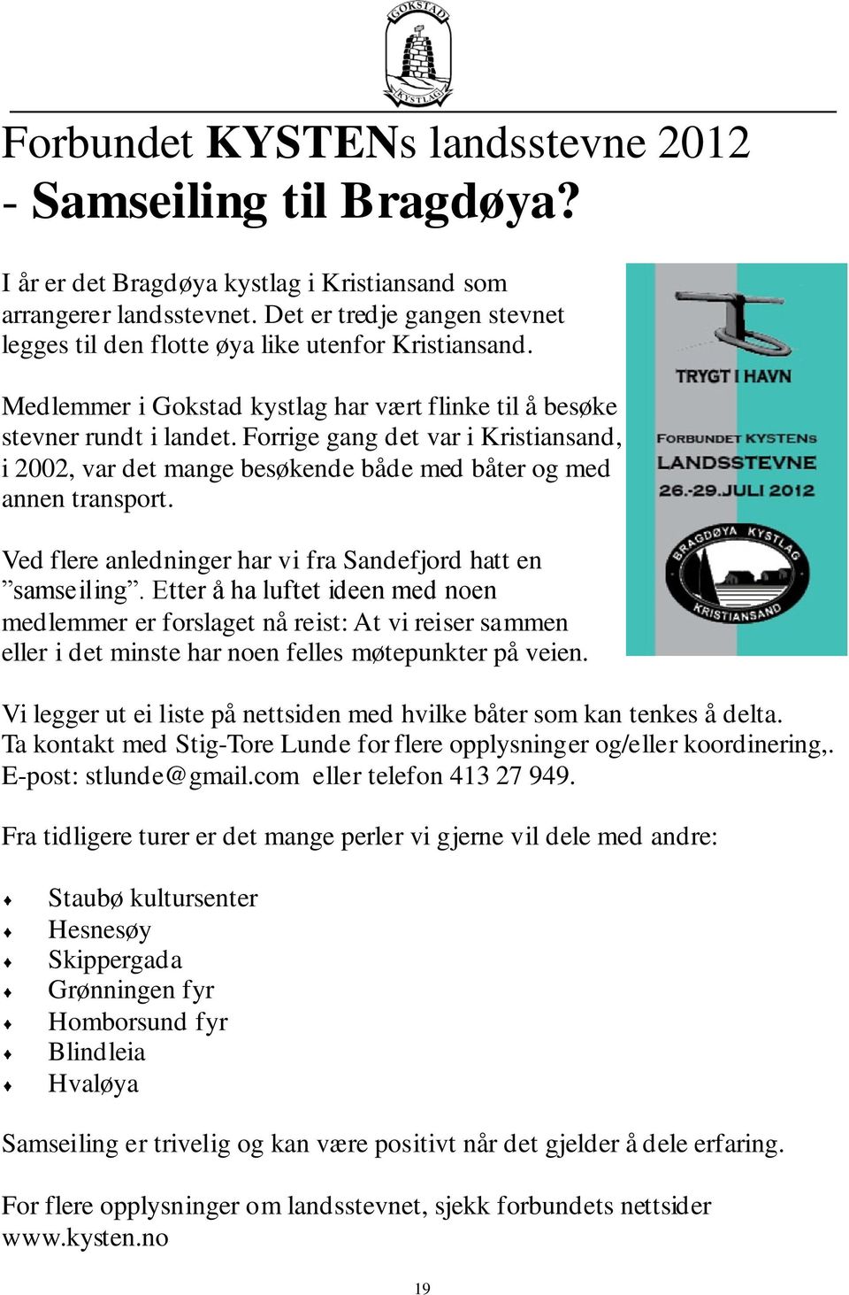 Forrige gang det var i Kristiansand, i 2002, var det mange besøkende både med båter og med annen transport. Ved flere anledninger har vi fra Sandefjord hatt en samseiling.