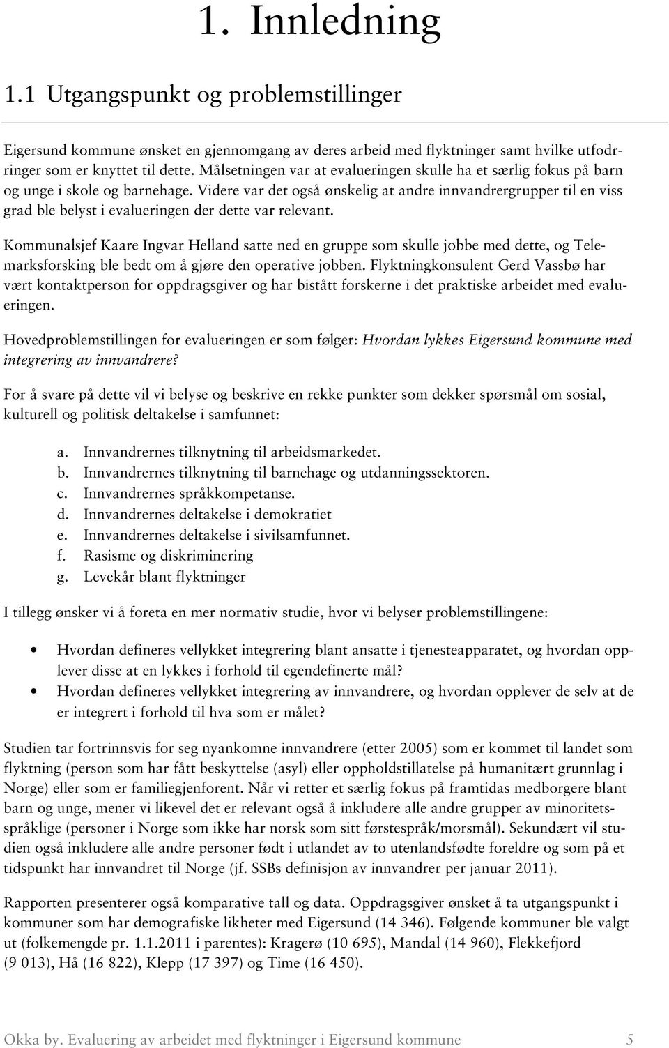 Videre var det også ønskelig at andre innvandrergrupper til en viss grad ble belyst i evalueringen der dette var relevant.