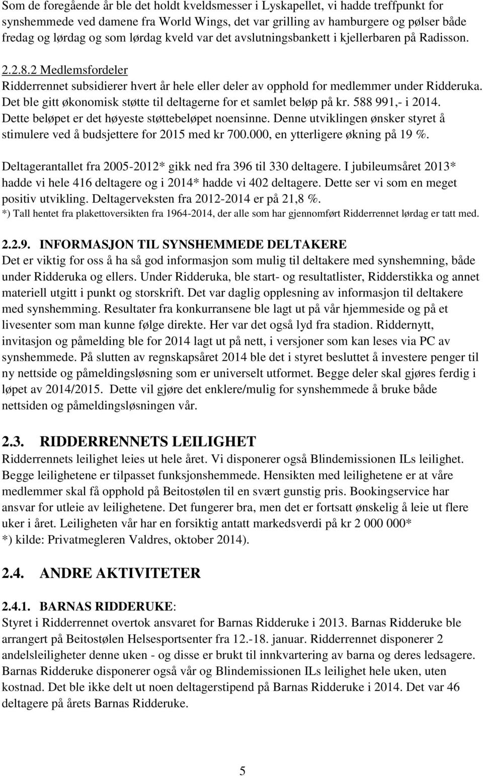 Det ble gitt økonomisk støtte til deltagerne for et samlet beløp på kr. 588 991,- i 2014. Dette beløpet er det høyeste støttebeløpet noensinne.