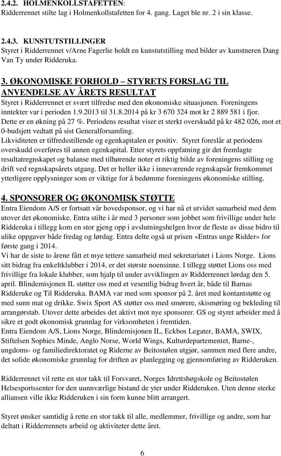 ØKONOMISKE FORHOLD STYRETS FORSLAG TIL ANVENDELSE AV ÅRETS RESULTAT Styret i Ridderrennet er svært tilfredse med den økonomiske situasjonen. Foreningens inntekter var i perioden 1.9.2013 til 31.8.