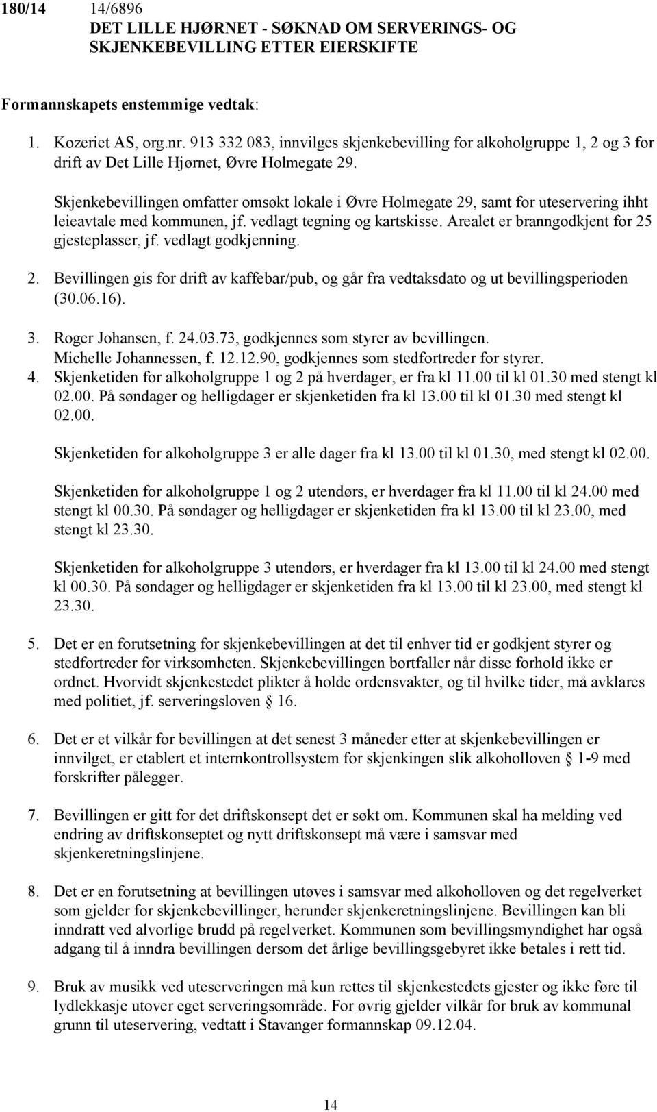 Skjenkebevillingen omfatter omsøkt lokale i Øvre Holmegate 29, samt for uteservering ihht leieavtale med kommunen, jf. vedlagt tegning og kartskisse. Arealet er branngodkjent for 25 gjesteplasser, jf.