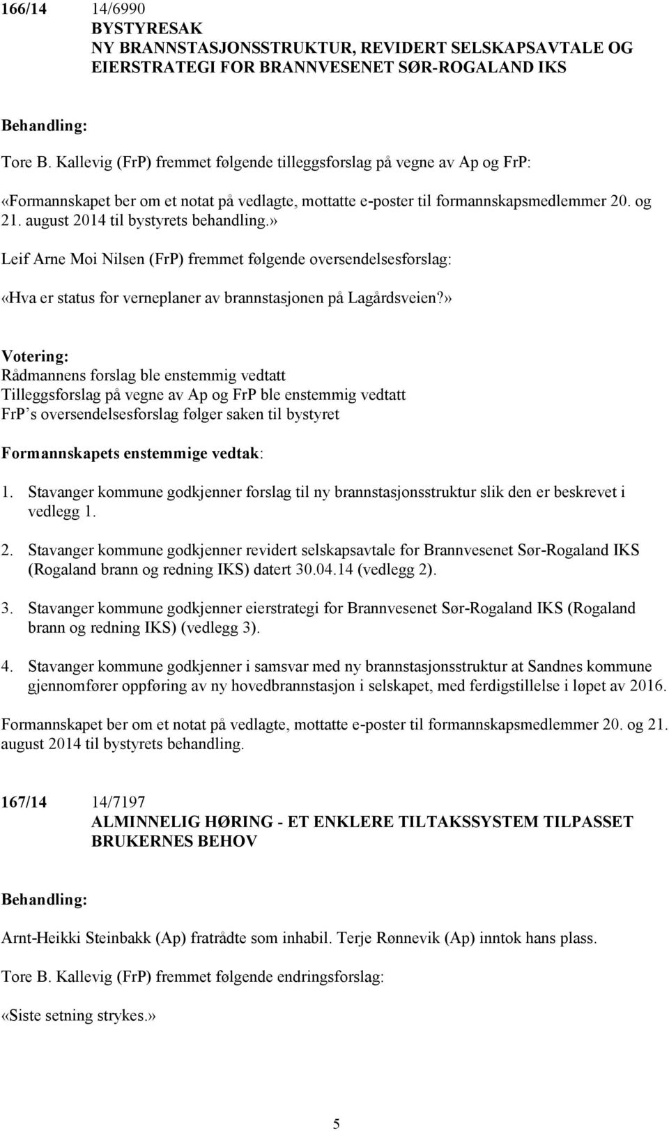 august 2014 til bystyrets behandling.» Leif Arne Moi Nilsen (FrP) fremmet følgende oversendelsesforslag: «Hva er status for verneplaner av brannstasjonen på Lagårdsveien?