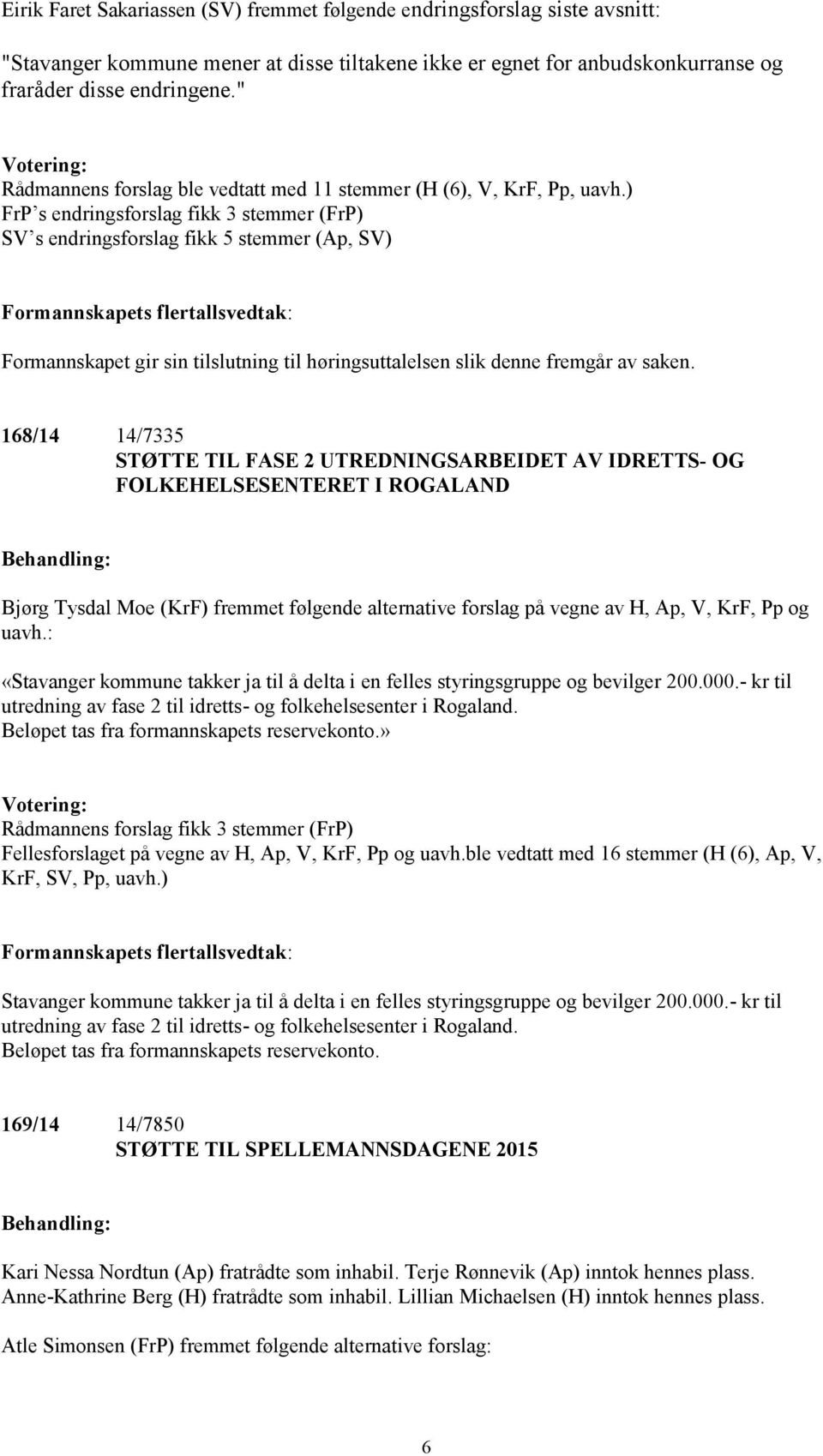 ) FrP s endringsforslag fikk 3 stemmer (FrP) SV s endringsforslag fikk 5 stemmer (Ap, SV) Formannskapets flertallsvedtak: Formannskapet gir sin tilslutning til høringsuttalelsen slik denne fremgår av