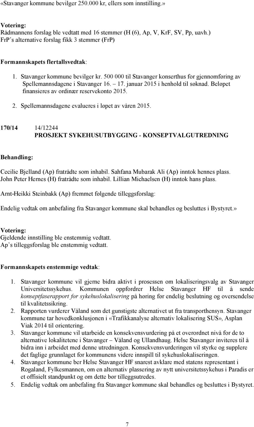 500 000 til Stavanger konserthus for gjennomføring av Spellemannsdagene i Stavanger 16. 17. januar 2015 i henhold til søknad. Beløpet finansieres av ordinær reservekonto 2015. 2. Spellemannsdagene evalueres i løpet av våren 2015.