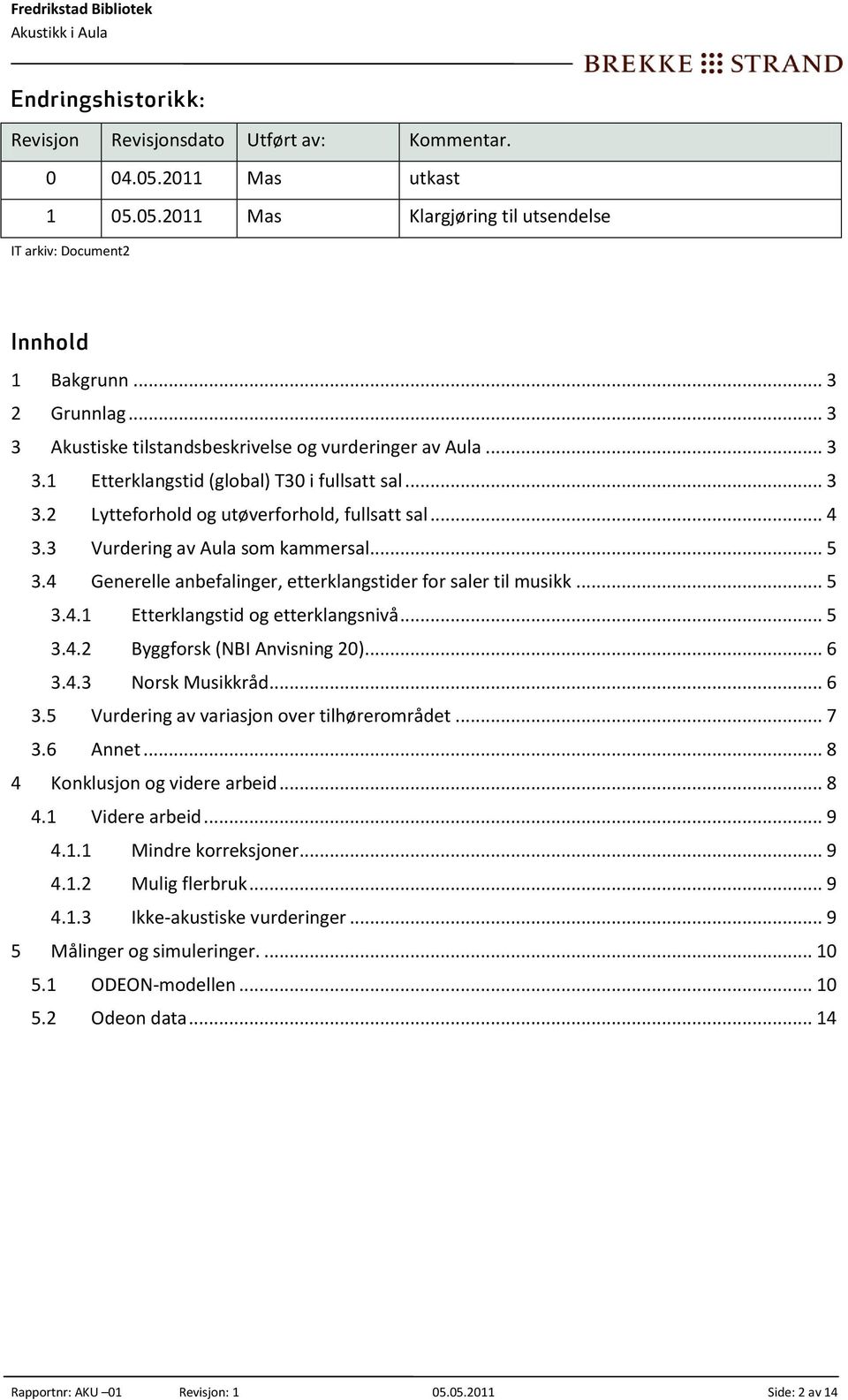 3 Vurdering av Aula som kammersal... 5 3.4 Generelle anbefalinger, etterklangstider for saler til musikk... 5 3.4.1 Etterklangstid og etterklangsnivå... 5 3.4.2 Byggforsk (NBI Anvisning 20)... 6 3.4.3 Norsk Musikkråd.