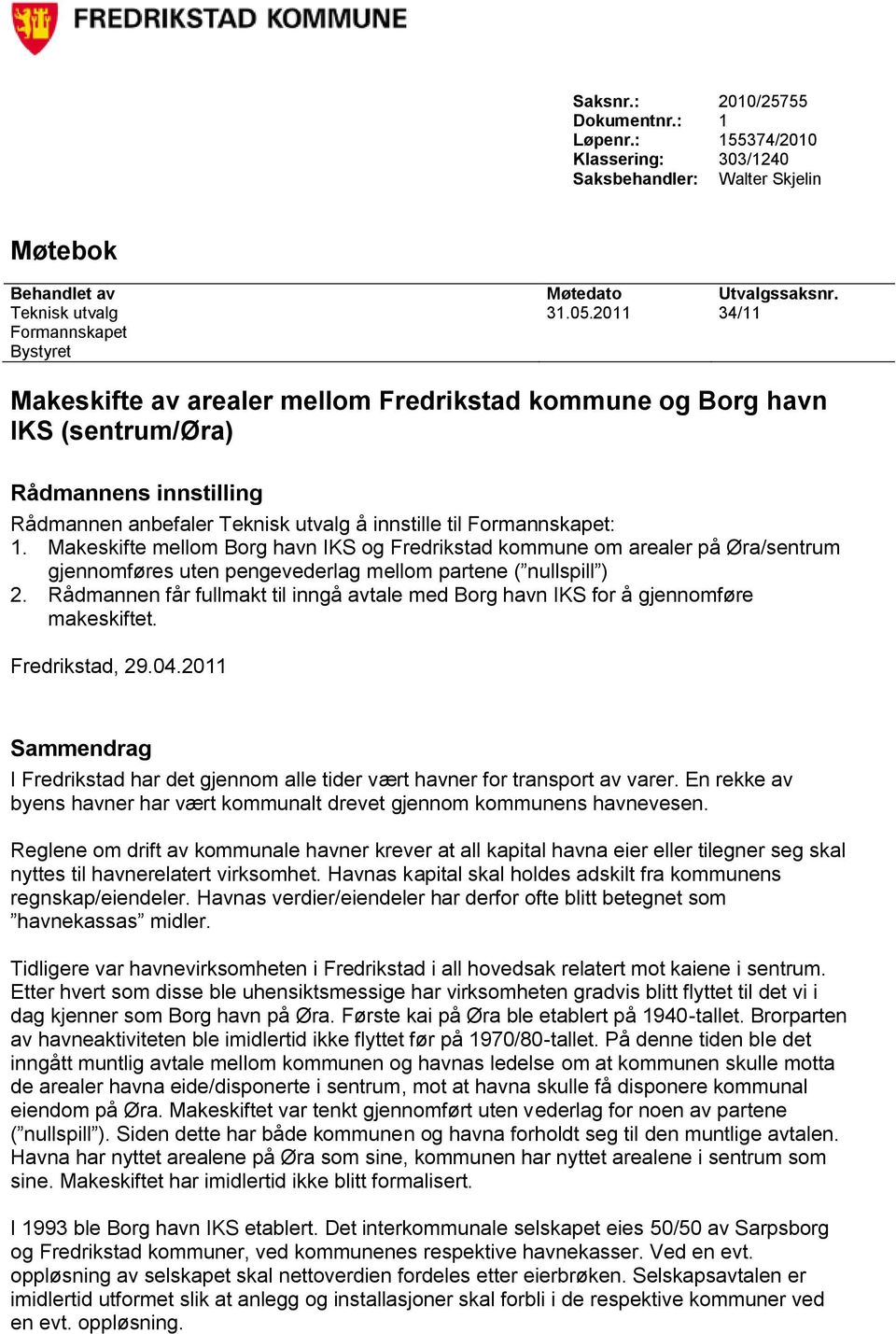 Formannskapet: 1. Makeskifte mellom Borg havn IKS og Fredrikstad kommune om arealer på Øra/sentrum gjennomføres uten pengevederlag mellom partene ( nullspill ) 2.