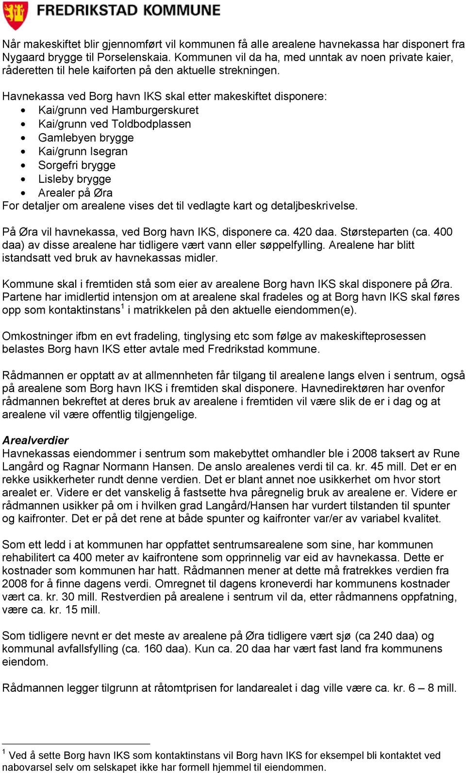 Havnekassa ved Borg havn IKS skal etter makeskiftet disponere: Kai/grunn ved Hamburgerskuret Kai/grunn ved Toldbodplassen Gamlebyen brygge Kai/grunn Isegran Sorgefri brygge Lisleby brygge Arealer på