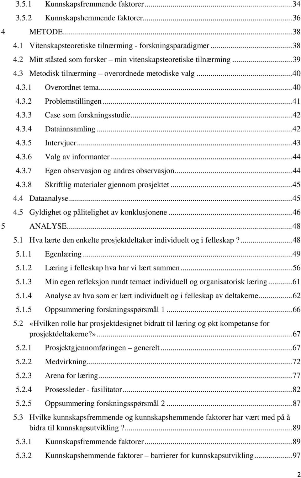 .. 43 4.3.6 Valg av informanter... 44 4.3.7 Egen observasjon og andres observasjon... 44 4.3.8 Skriftlig materialer gjennom prosjektet... 45 4.4 Dataanalyse... 45 4.5 Gyldighet og pålitelighet av konklusjonene.