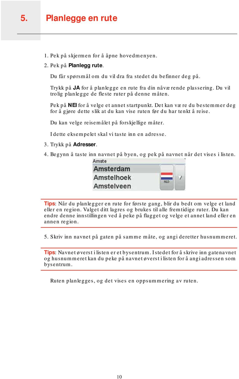 Det kan være du bestemmer deg for å gjøre dette slik at du kan vise ruten før du har tenkt å reise. Du kan velge reisemålet på forskjellige måter. I dette eksempelet skal vi taste inn en adresse. 3.