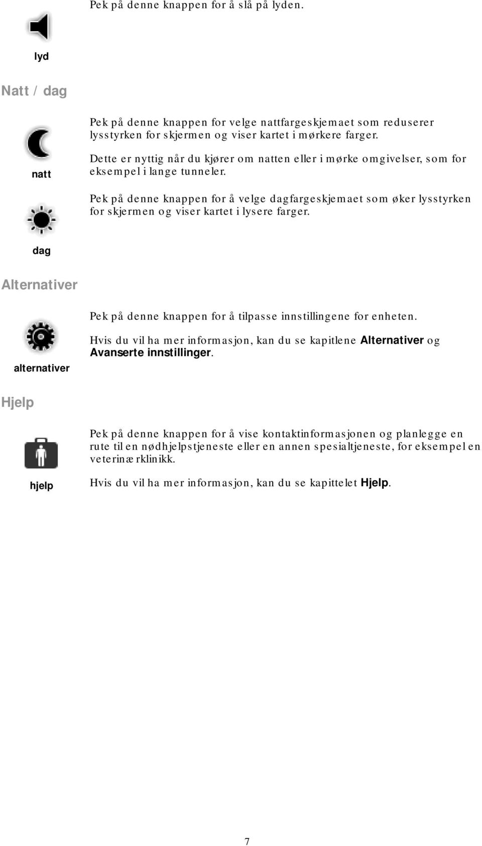 Pek på denne knappen for å velge dagfargeskjemaet som øker lysstyrken for skjermen og viser kartet i lysere farger. dag Alternativer Pek på denne knappen for å tilpasse innstillingene for enheten.