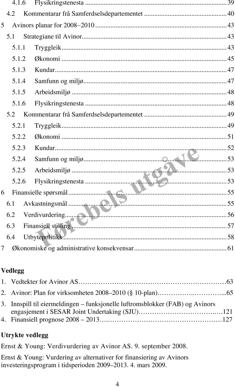 2.5 Arbeidsmiljø...53 5.2.6 Flysikringstenesta...53 6 Finansielle spørsmål...55 6.1 Avkastningsmål...55 6.2 Verdivurdering...56 6.3 Finansiell stilling...57 6.4 Utbytepolitikk.