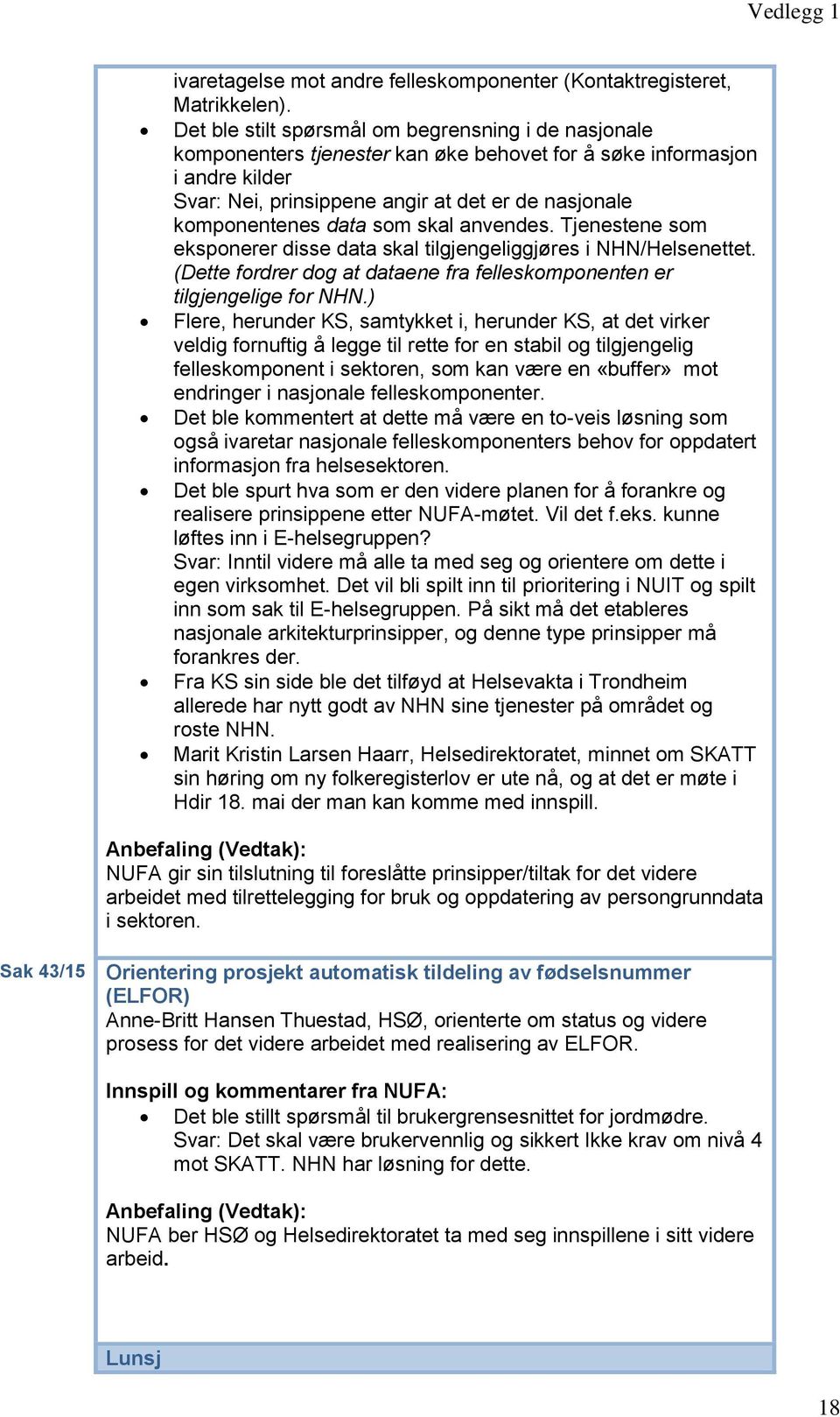 data som skal anvendes. Tjenestene som eksponerer disse data skal tilgjengeliggjøres i NHN/Helsenettet. (Dette fordrer dog at dataene fra felleskomponenten er tilgjengelige for NHN.