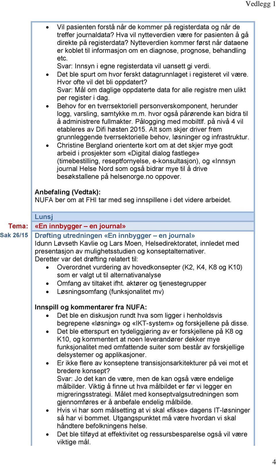 Det ble spurt om hvor ferskt datagrunnlaget i registeret vil være. Hvor ofte vil det bli oppdatert? Svar: Mål om daglige oppdaterte data for alle registre men ulikt per register i dag.