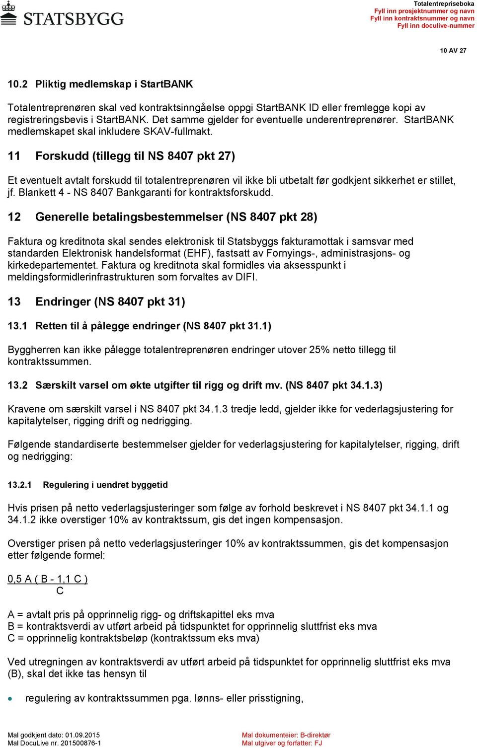 11 Forskudd (tillegg til NS 8407 pkt 27) Et eventuelt avtalt forskudd til totalentreprenøren vil ikke bli utbetalt før godkjent sikkerhet er stillet, jf.