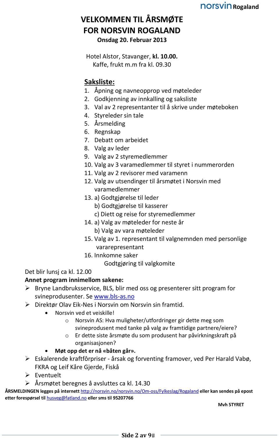 Valg av 2 styremedlemmer 10. Valg av 3 varamedlemmer til styret i nummerorden 11. Valg av 2 revisorer med varamenn 12. Valg av utsendinger til årsmøtet i Norsvin med varamedlemmer 13.
