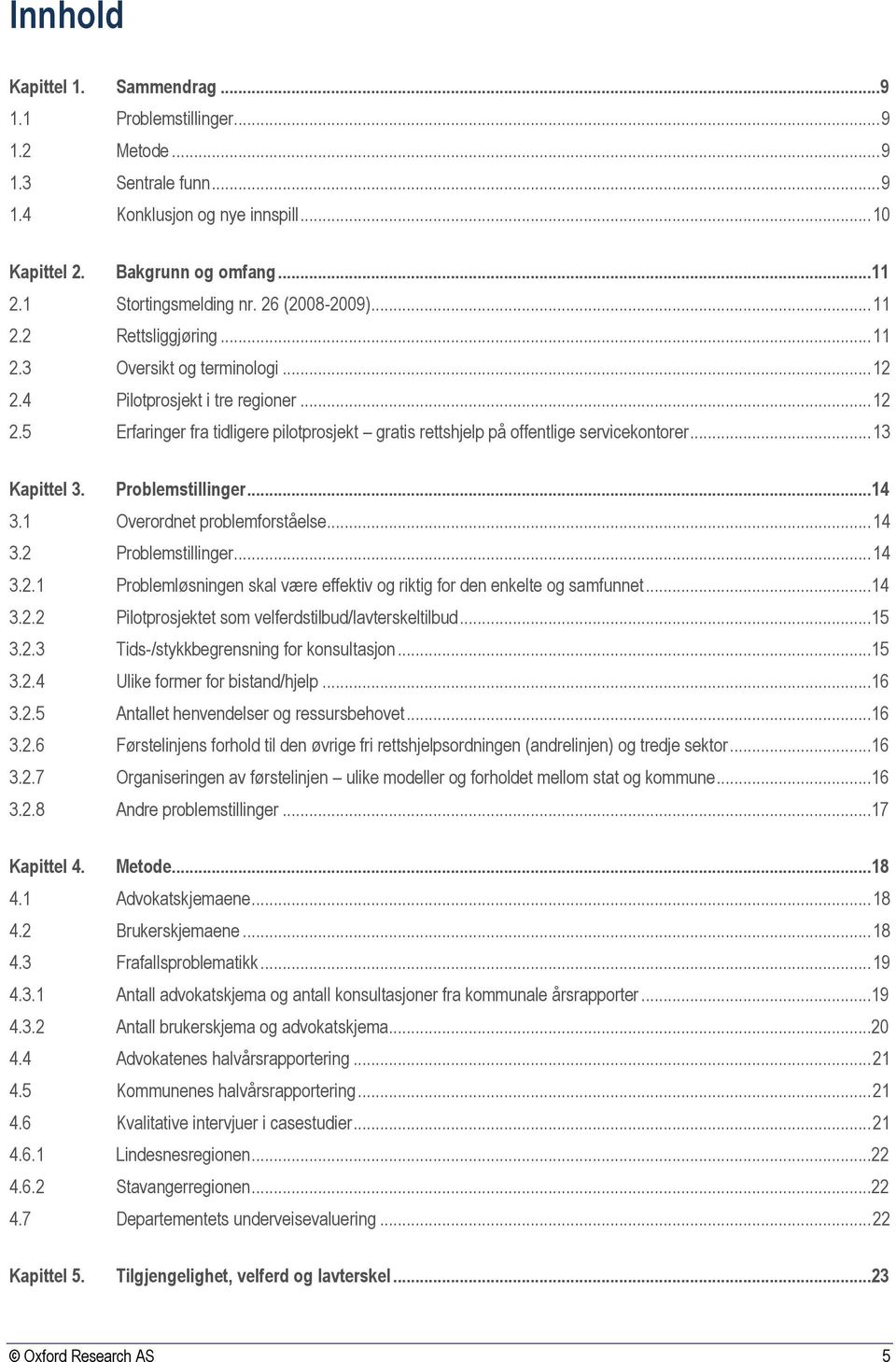 .. 13 Kapittel 3. Problemstillinger...14 3.1 Overordnet problemforståelse... 14 3.2 Problemstillinger... 14 3.2.1 Problemløsningen skal være effektiv og riktig for den enkelte og samfunnet...14 3.2.2 Pilotprosjektet som velferdstilbud/lavterskeltilbud.