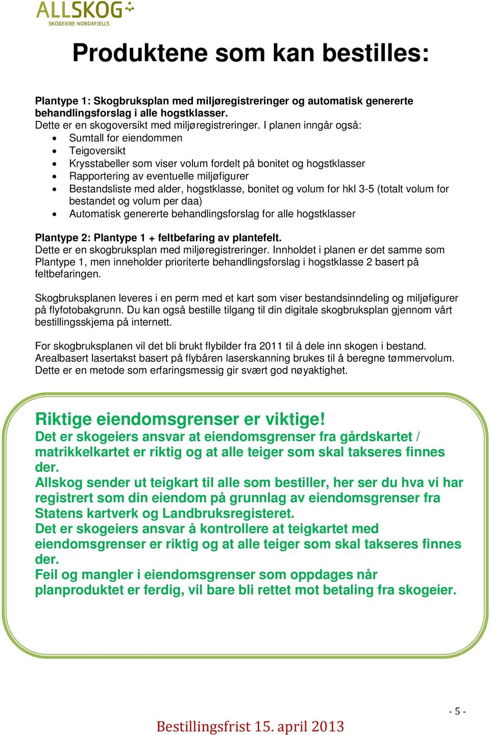 hogstklasse, bonitet og volum for hkl 3-5 (totalt volum for bestandet og volum per daa) Automatisk genererte behandlingsforslag for alle hogstklasser Plantype 2: Plantype 1 + feltbefaring av