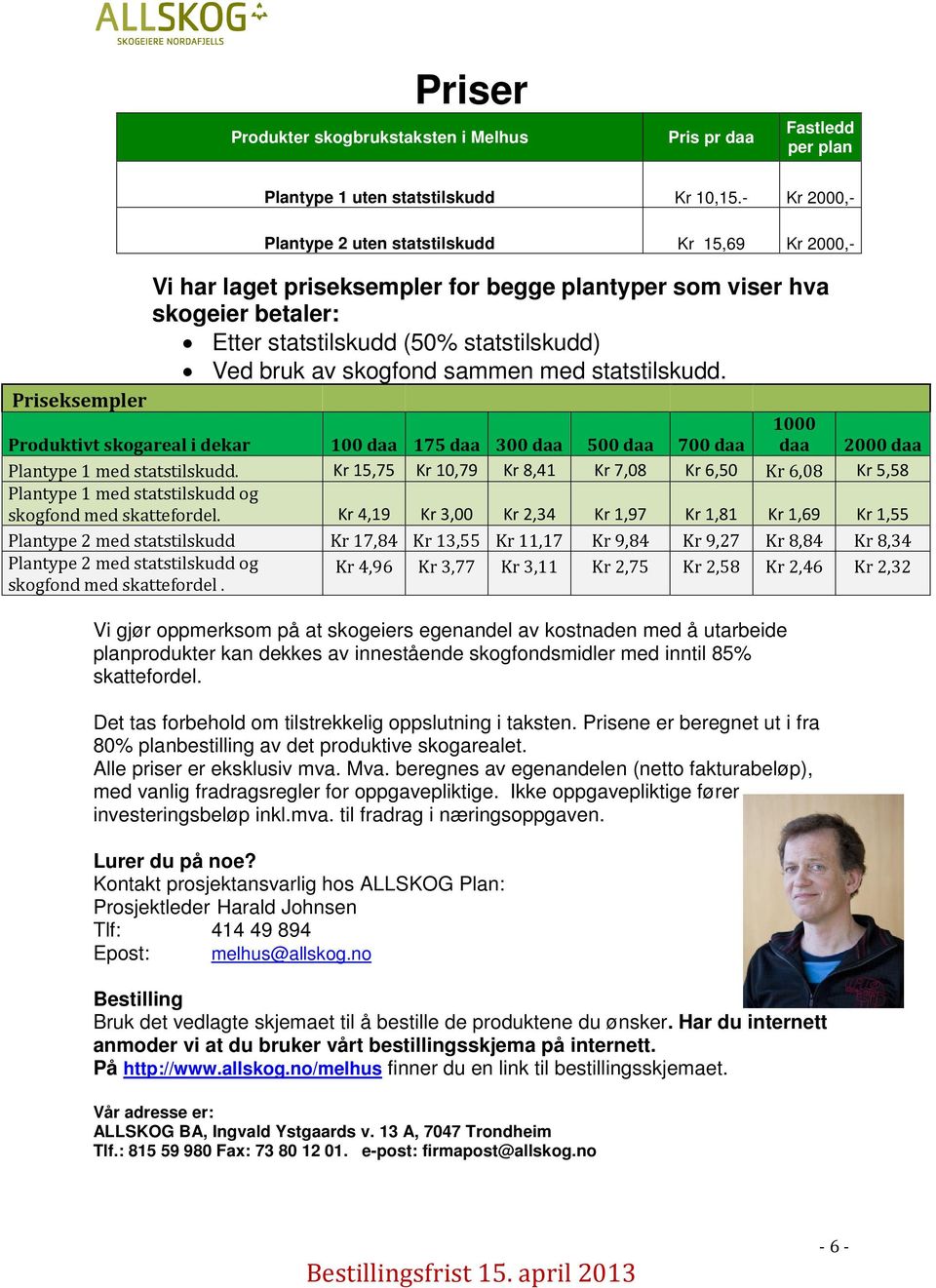 bruk av skogfond sammen med statstilskudd. Produktivt skogareal i dekar 100 daa 175 daa 300 daa 500 daa 700 daa 2000 daa Plantype 1 med statstilskudd.