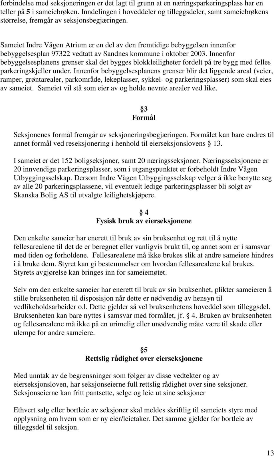 Sameiet Indre Vågen Atrium er en del av den fremtidige bebyggelsen innenfor bebyggelsesplan 97322 vedtatt av Sandnes kommune i oktober 2003.