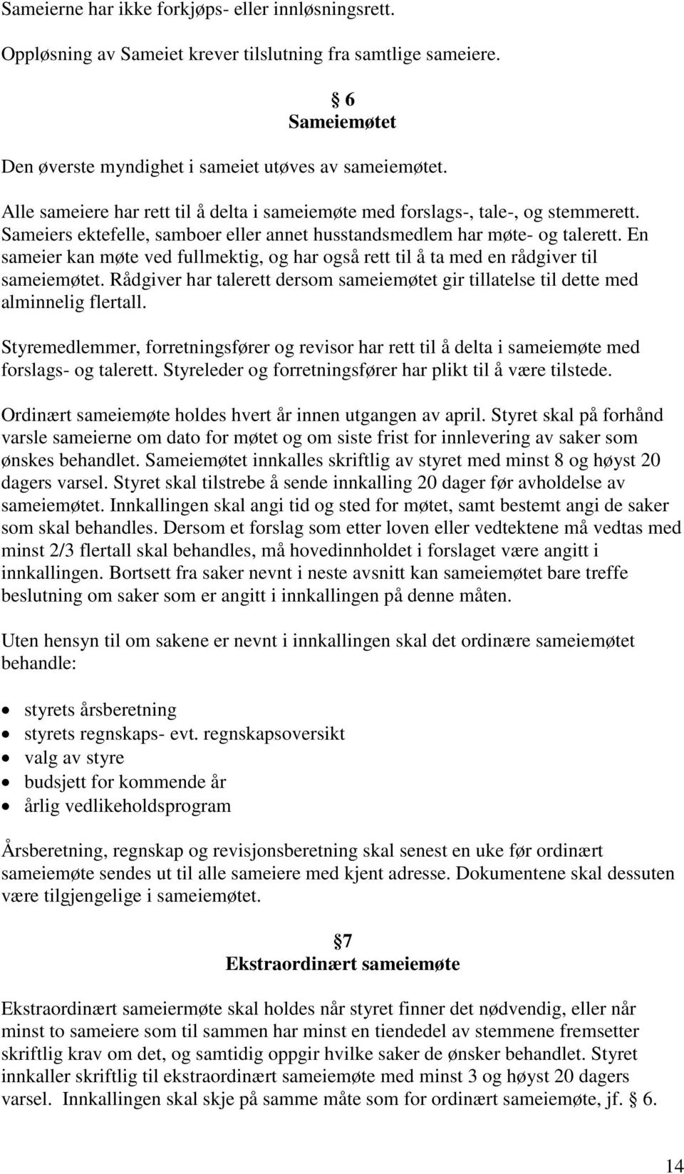 En sameier kan møte ved fullmektig, og har også rett til å ta med en rådgiver til sameiemøtet. Rådgiver har talerett dersom sameiemøtet gir tillatelse til dette med alminnelig flertall.