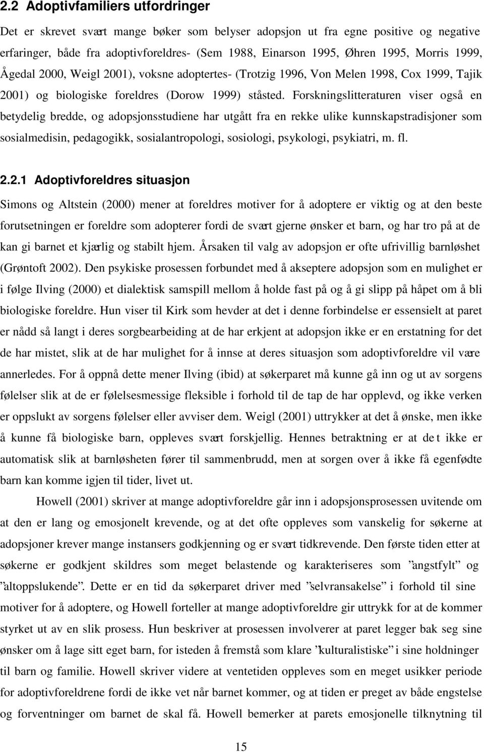 Forskningslitteraturen viser også en betydelig bredde, og adopsjonsstudiene har utgått fra en rekke ulike kunnskapstradisjoner som sosialmedisin, pedagogikk, sosialantropologi, sosiologi, psykologi,