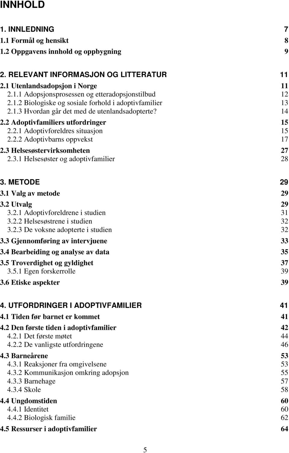 3 Helsesøstervirksomheten 27 2.3.1 Helsesøster og adoptivfamilier 28 3. METODE 29 3.1 Valg av metode 29 3.2 Utvalg 29 3.2.1 Adoptivforeldrene i studien 31 3.2.2 Helsesøstrene i studien 32 3.2.3 De voksne adopterte i studien 32 3.